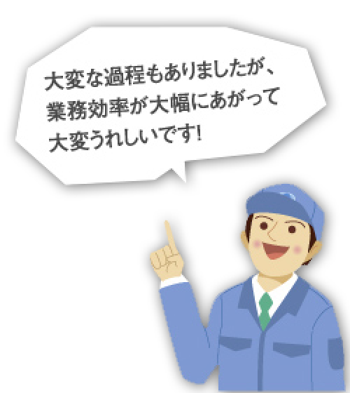 大変な過程もありましたが、業務効率が大幅にあがって大変うれしいです！