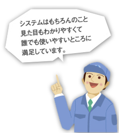 システムはもちろんのこと見た目もわかりやすくて誰でも使いやすいところに満足しています。