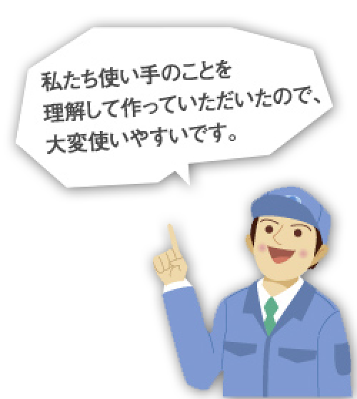 私たち使い手のことを理解して作っていただいたので、大変使いやすいです。